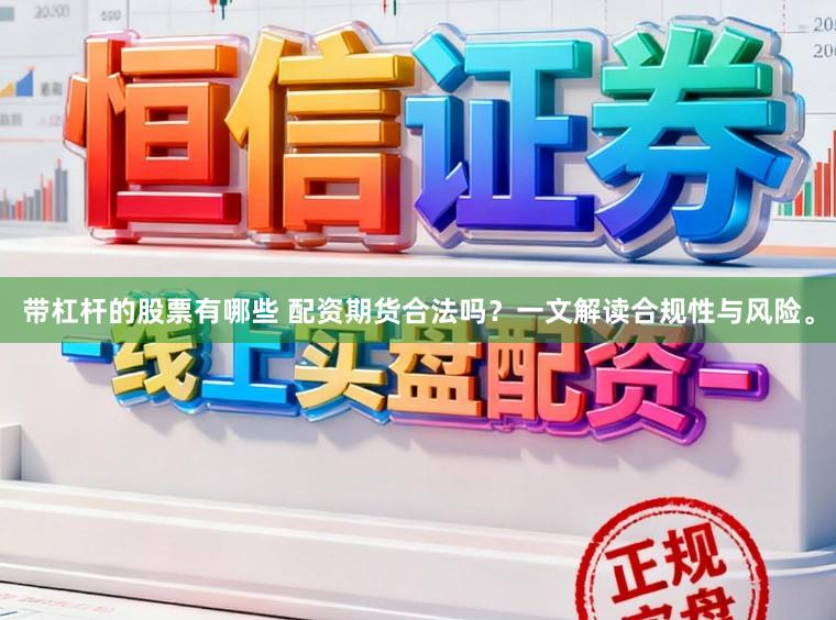 带杠杆的股票有哪些 配资期货合法吗?一文解读合规性与风险。