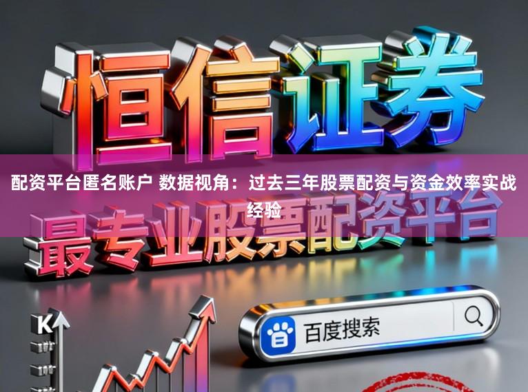 配资平台匿名账户 数据视角:过去三年股票配资与资金效率实战经验