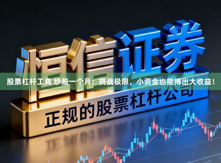 股票杠杆工具 炒股一个月：挑战极限，小资金也能搏出大收益！