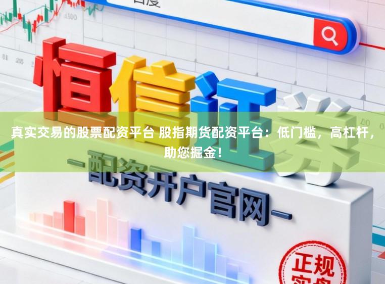 真实交易的股票配资平台 股指期货配资平台：低门槛，高杠杆，助您掘金！