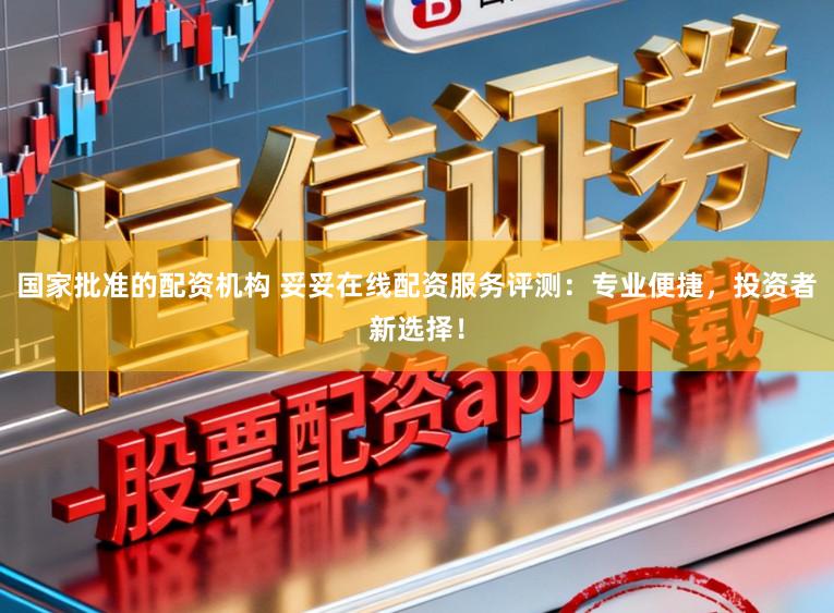 国家批准的配资机构 妥妥在线配资服务评测:专业便捷,投资者新选择!