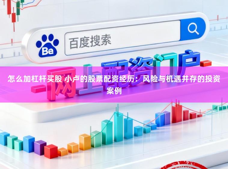 怎么加杠杆买股 小卢的股票配资经历:风险与机遇并存的投资案例