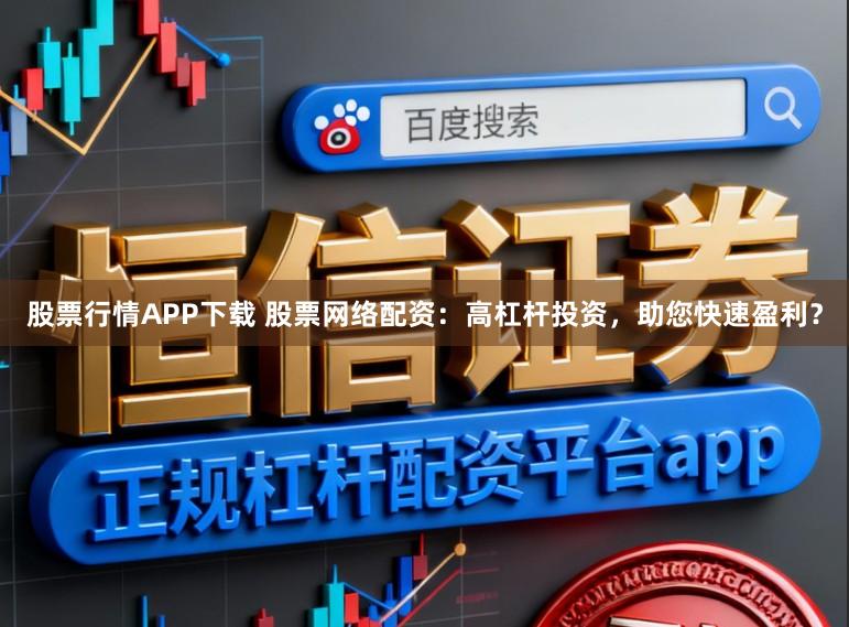 股票行情APP下载 股票网络配资:高杠杆投资,助您快速盈利?