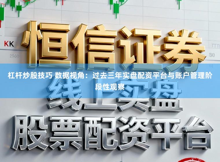 杠杆炒股技巧 数据视角:过去三年实盘配资平台与账户管理阶段性观察