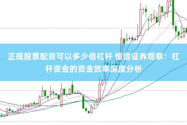 正规股票配资可以多少倍杠杆 恒信证券观察:杠杆资金的资金效率深度分析