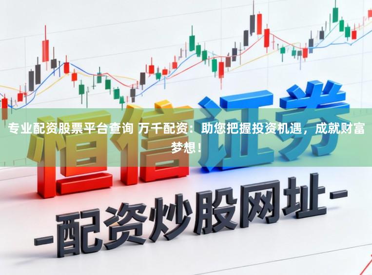 专业配资股票平台查询 万千配资：助您把握投资机遇，<a href=
