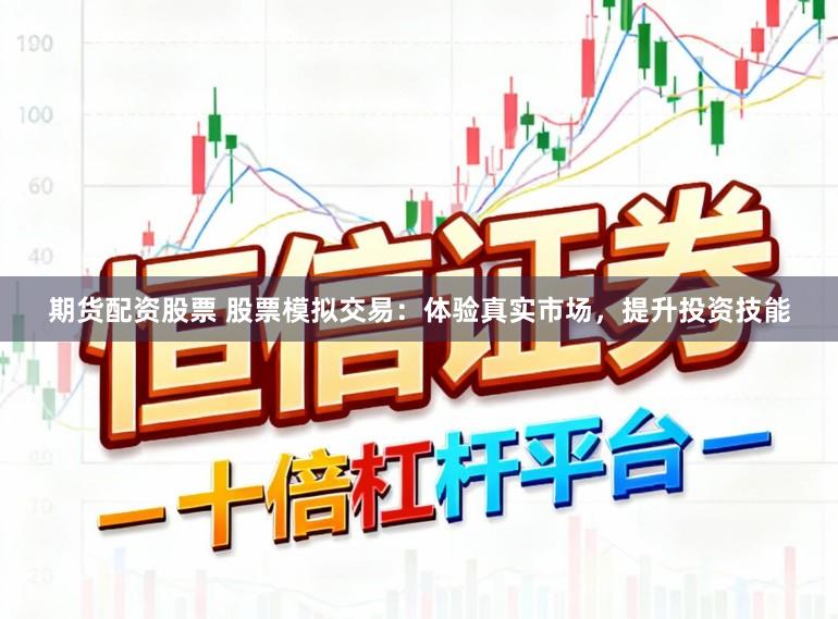 期货配资股票 股票模拟交易:体验真实市场,提升投资技能