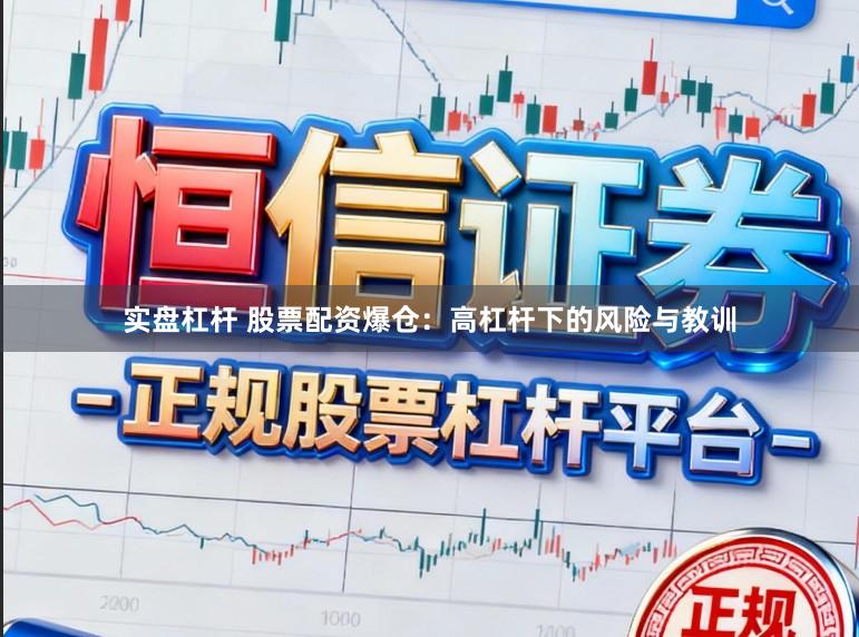 实盘杠杆 股票配资爆仓：高杠杆下的风险与教训