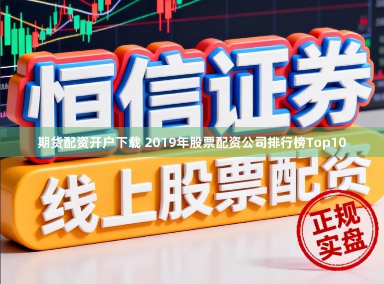 期货配资开户下载 2019年股票配资公司排行榜Top10