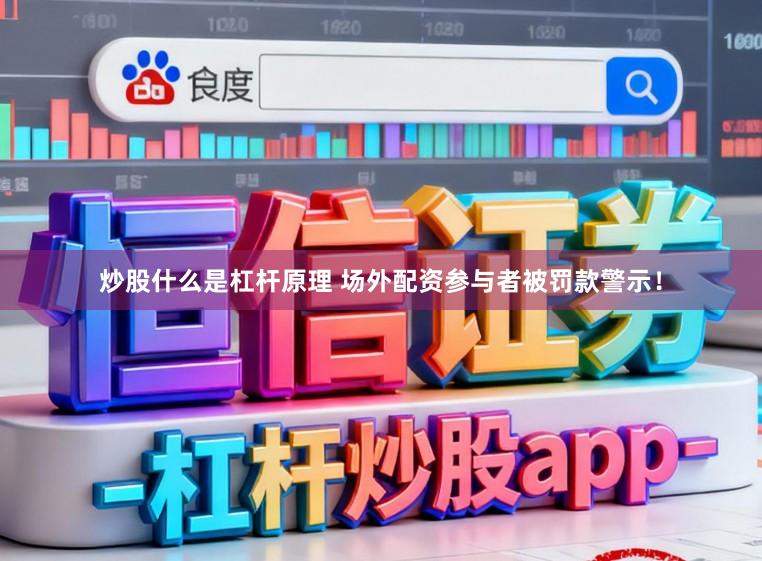 炒股什么是杠杆原理 场外配资参与者被罚款警示！