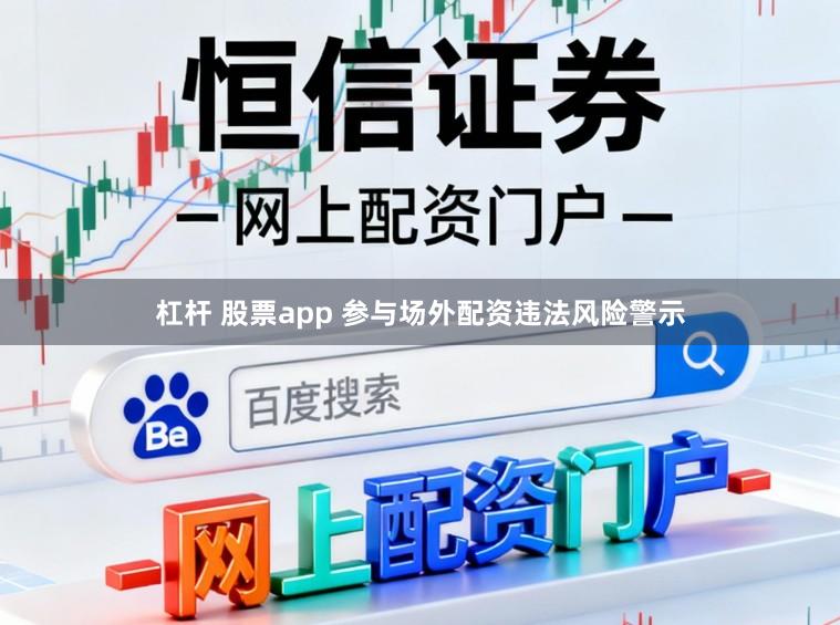 杠杆 股票app 参与场外配资违法风险警示