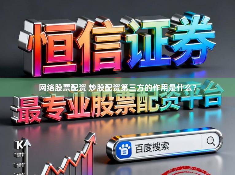 网络股票配资 炒股配资第三方的作用是什么？