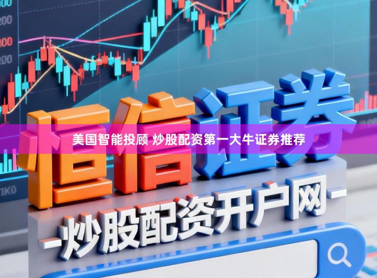 美国智能投顾 炒股配资第一大牛证券推荐