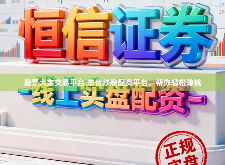 股票大宗交易平台 东台炒股配资平台，帮你轻松赚钱