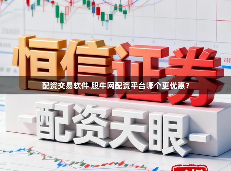 配资交易软件 股牛网配资平台哪个更优惠？