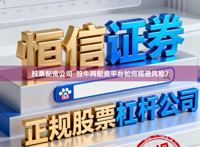 股票配资公司  股牛网配资平台如何规避风险？