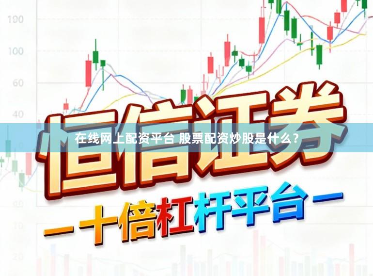 在线网上配资平台 股票配资炒股是什么？