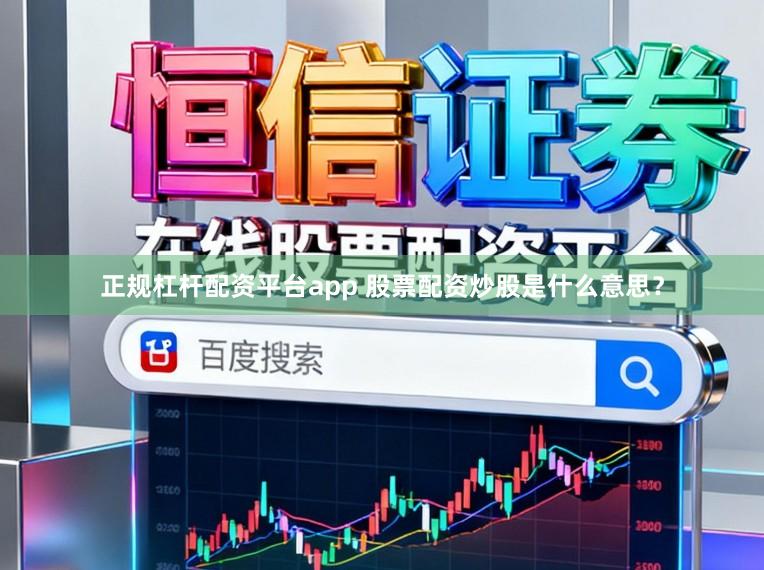 正规杠杆配资平台app 股票配资炒股是什么意思？
