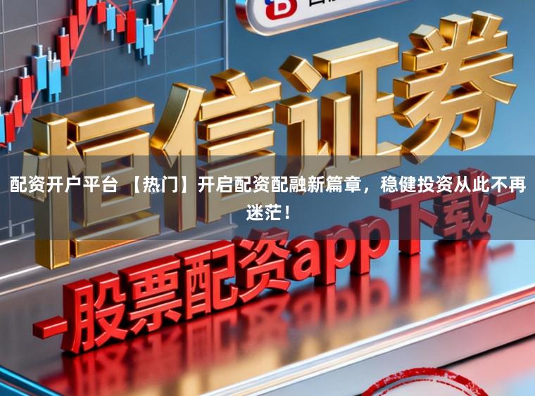 配资开户平台 【热门】开启配资配融新篇章,稳健投资从此不再迷茫!