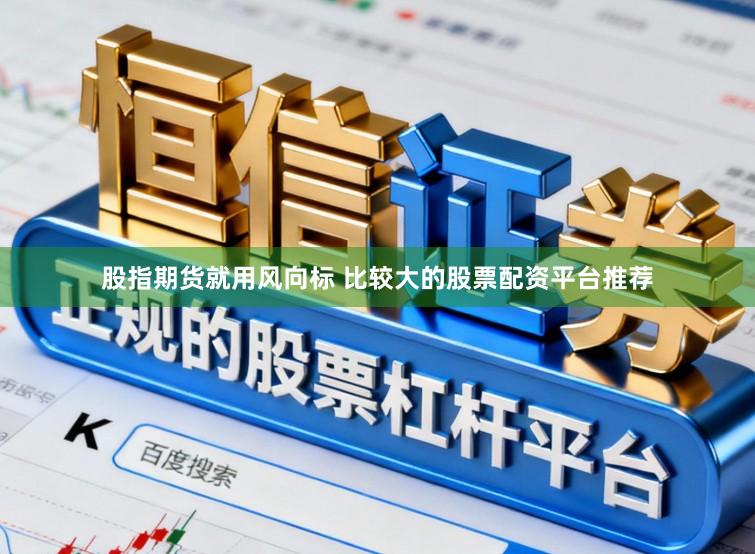 股指期货就用风向标 比较大的股票配资平台推荐