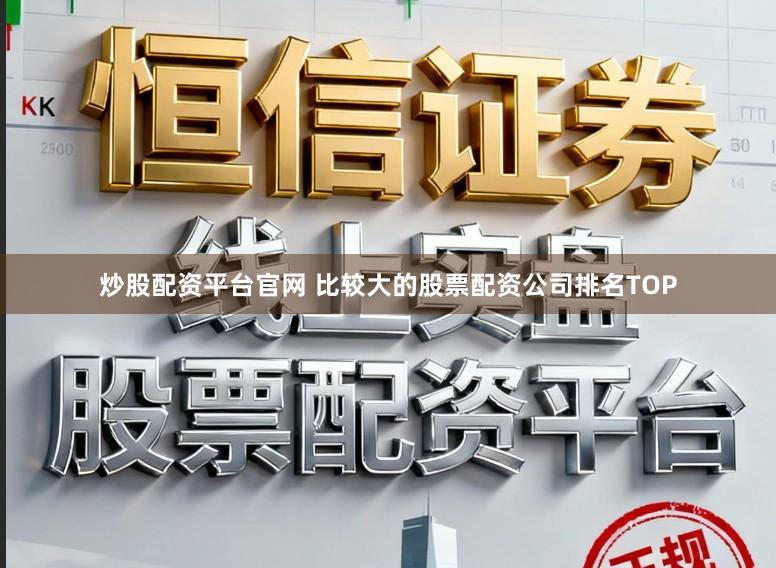 炒股配资平台官网 比较大的股票配资公司排名TOP