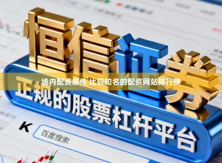 场内配资条件 比较知名的配资网站排行榜