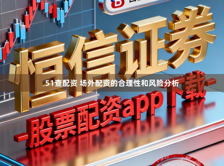 51查配资 场外配资的合理性和风险分析