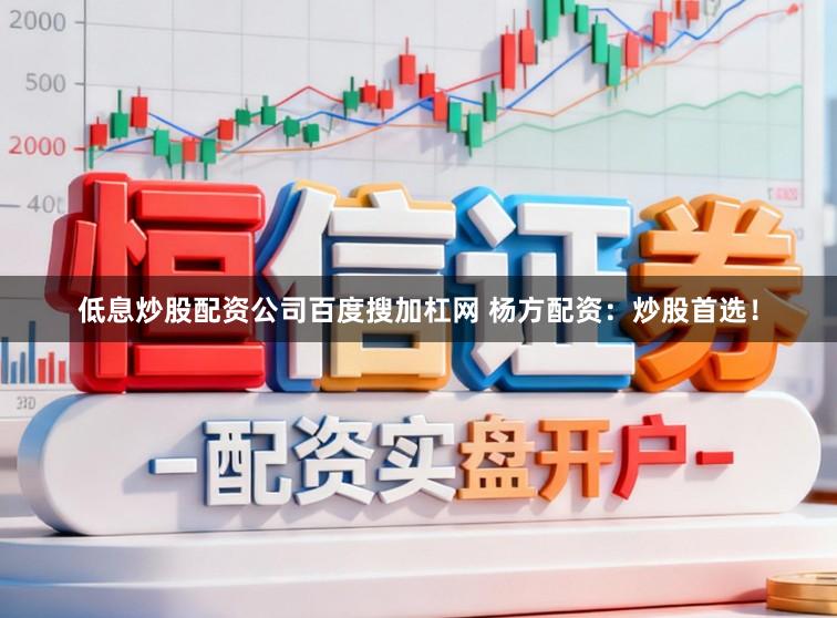 低息炒股配资公司百度搜加杠网 杨方配资：炒股首选！