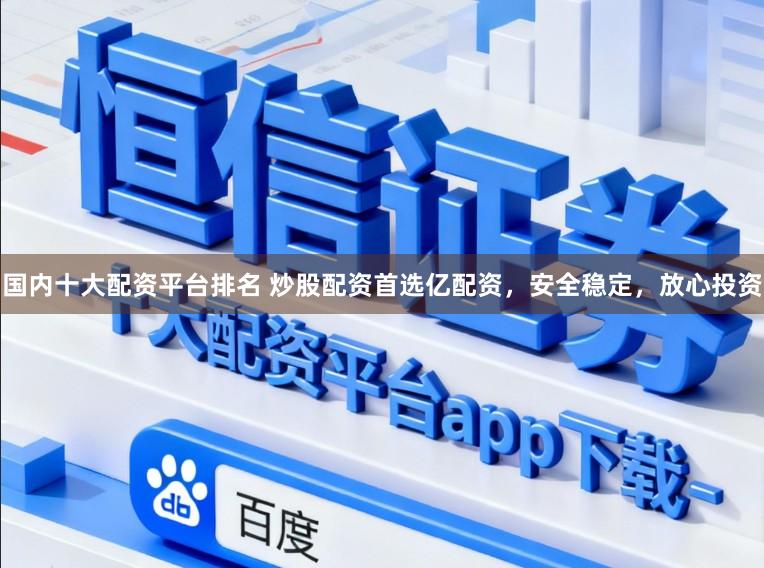 国内十大配资平台排名 炒股配资首选亿配资，安全稳定，放心投资