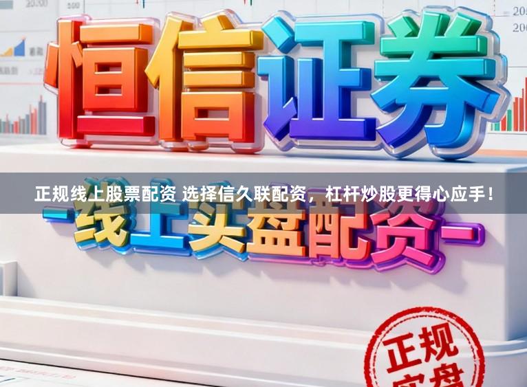 正规线上股票配资 选择信久联配资，杠杆炒股更得心应手！