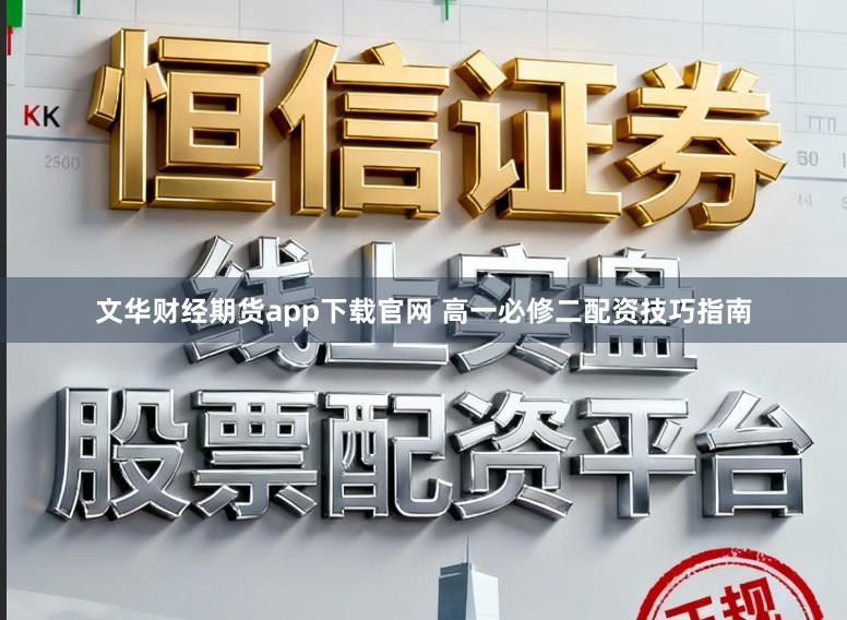 文华财经期货app下载官网 高一必修二配资技巧指南