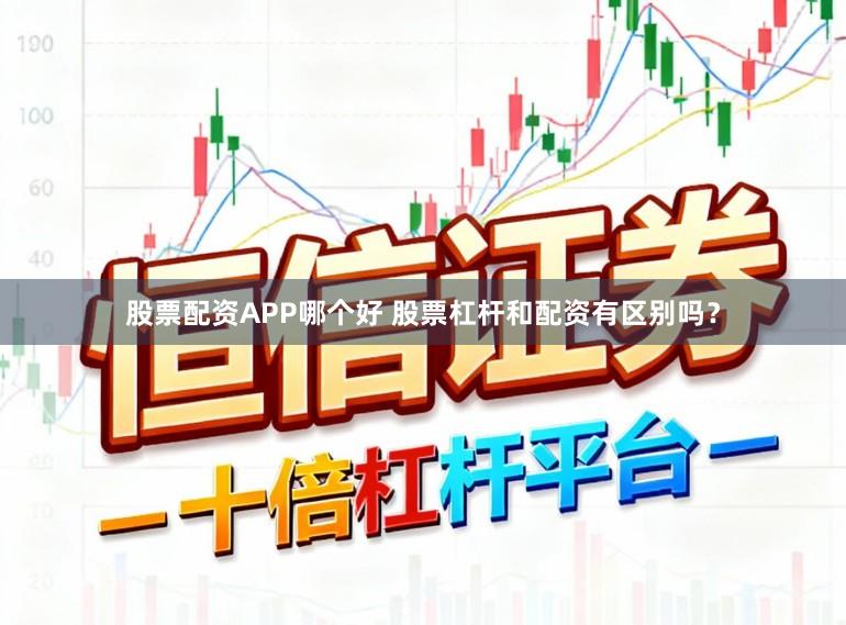 股票配资APP哪个好 股票杠杆和配资有区别吗？