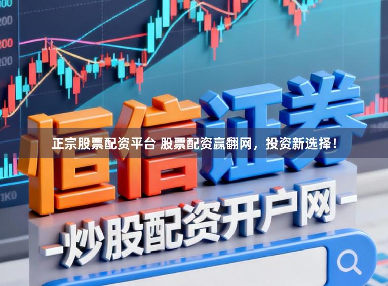 正宗股票配资平台 股票配资赢翻网，投资新选择！