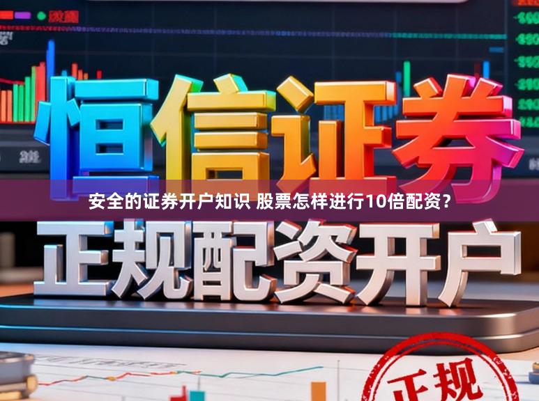 安全的证券开户知识 股票怎样进行10倍配资？
