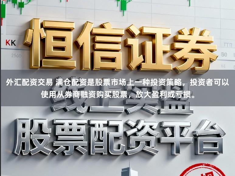 外汇配资交易 满仓配资是股票市场上一种投资策略,投资者可以使用从券商融资购买股票,放大盈利或亏损。