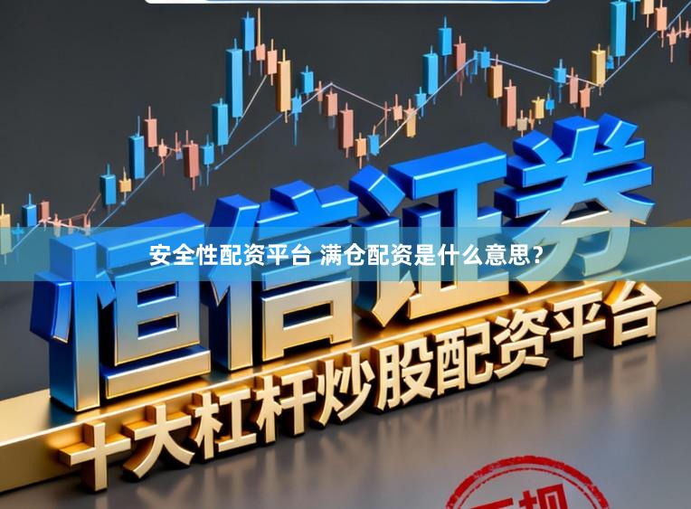 安全性配资平台 满仓配资是什么意思?