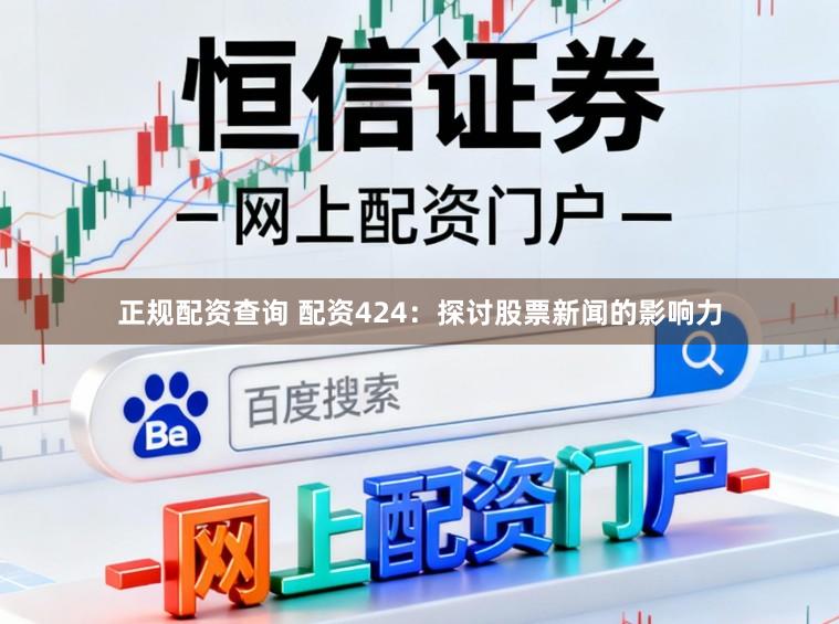 正规配资查询 配资424：探讨股票新闻的影响力