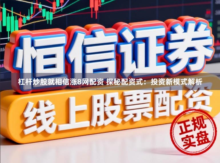 杠杆炒股就相信涨8网配资 探秘配资式：投资新模式解析