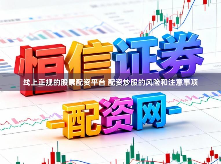 线上正规的股票配资平台 配资炒股的风险和注意事项