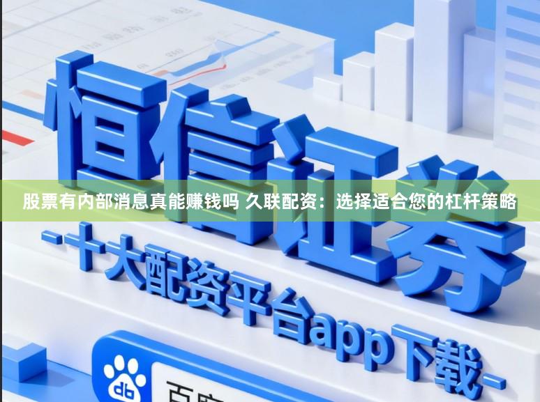 股票有内部消息真能赚钱吗 久联配资：选择适合您的杠杆策略