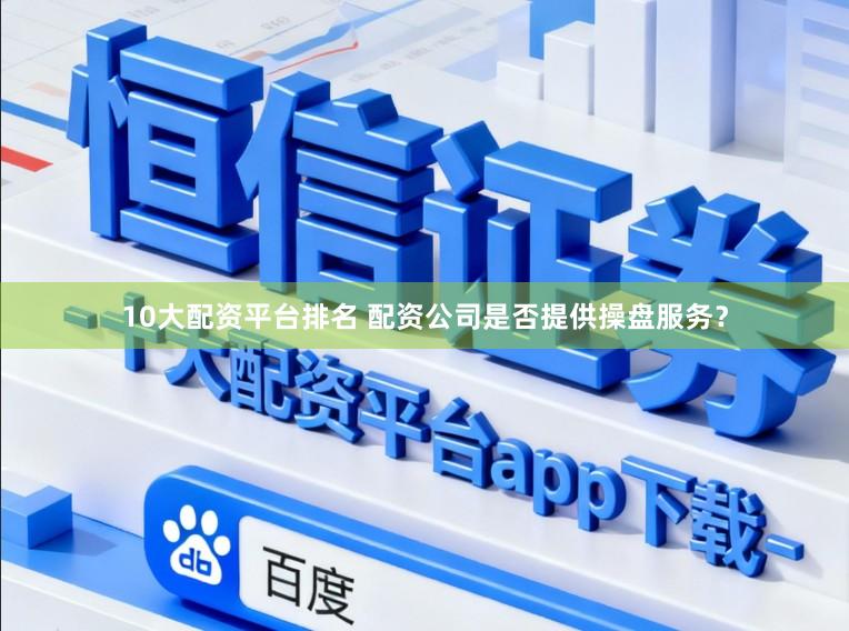 10大配资平台排名 配资公司是否提供操盘服务？
