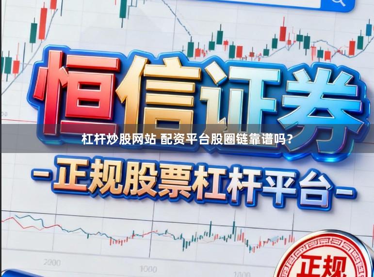 杠杆炒股网站 配资平台股圈链靠谱吗？