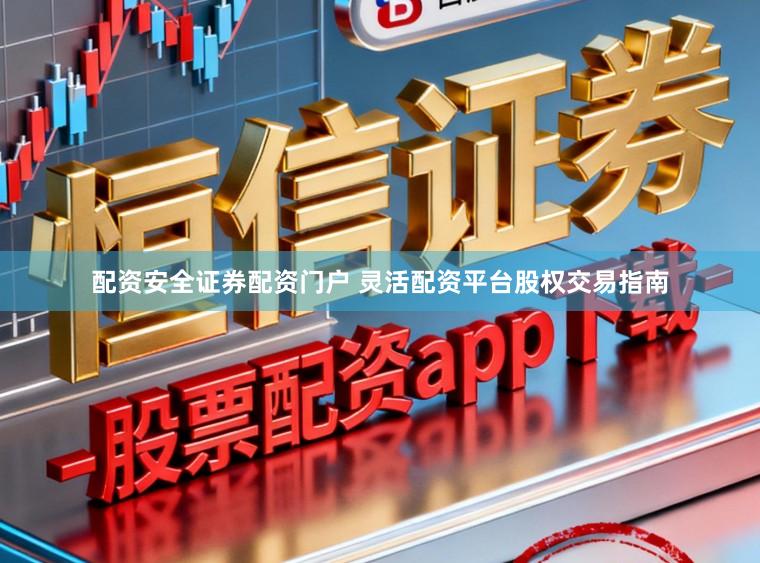 配资安全证券配资门户 灵活配资平台股权交易指南