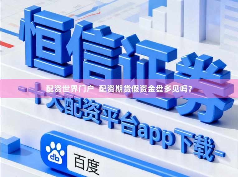 配资世界门户  配资期货假资金盘多见吗？