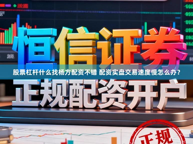 股票杠杆什么找杨方配资不错 配资实盘交易速度慢怎么办？