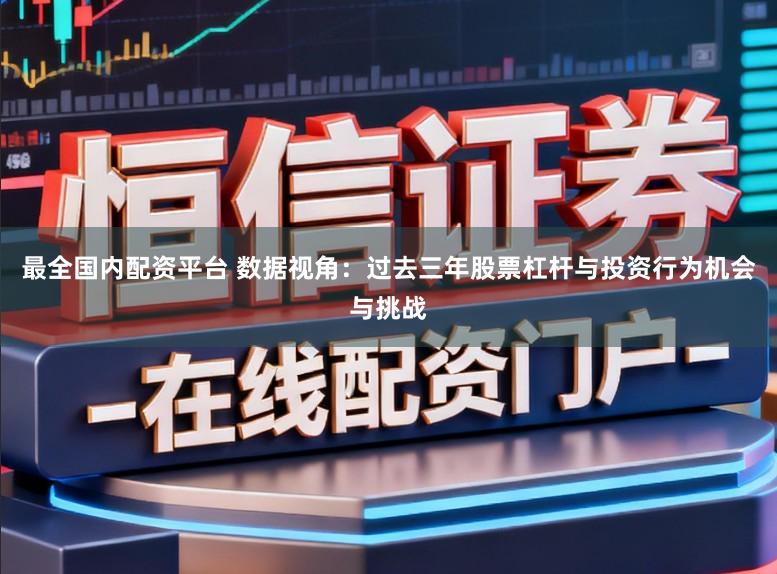 最全国内配资平台 数据视角：过去三年股票杠杆与投资行为机会与挑战