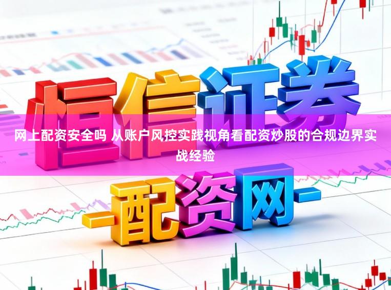 网上配资安全吗 从账户风控实践视角看配资炒股的合规边界实战经验