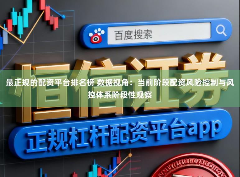 最正规的配资平台排名榜 数据视角：当前阶段配资风险控制与风控体系阶段性观察