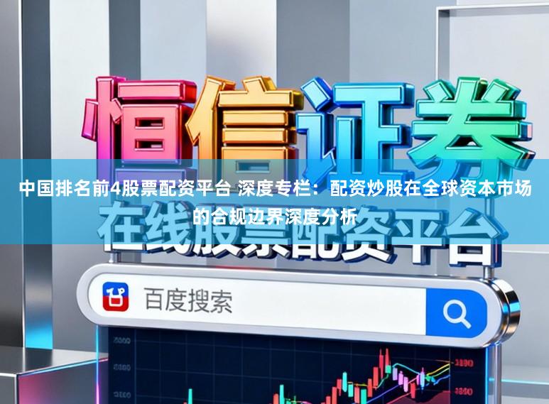 中国排名前4股票配资平台 深度专栏：配资炒股在全球资本市场的合规边界深度分析