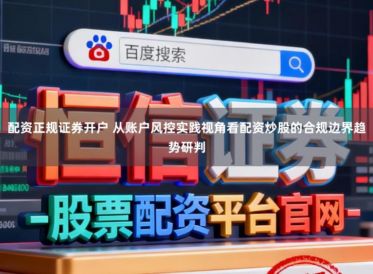配资正规证券开户 从账户风控实践视角看配资炒股的合规边界趋势研判